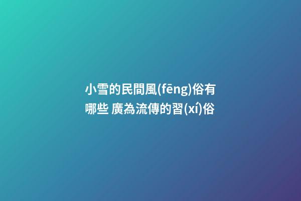 小雪的民間風(fēng)俗有哪些 廣為流傳的習(xí)俗